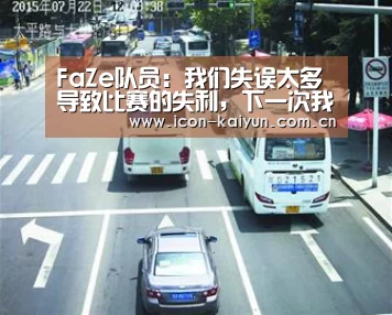 FaZe队员:我们失误太多导致比赛的失利,下一次我们一定会打回来_开云体育官网(图1) KAIYUN体育