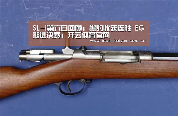 SL-I第六日回顾:黑豹收获连胜 EG挺进决赛:开云体育官网(图1) KAIYUN体育