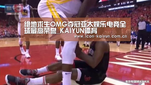 绝地求生OMG夺冠亚太娱乐电竞全球最高荣誉_KAIYUN体育(图3) KAIYUN体育