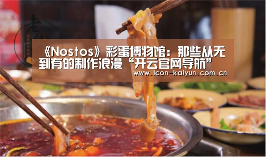 《Nostos》彩蛋博物馆:那些从无到有的制作浪漫“开云官网导航”(图2) 开云官方网站