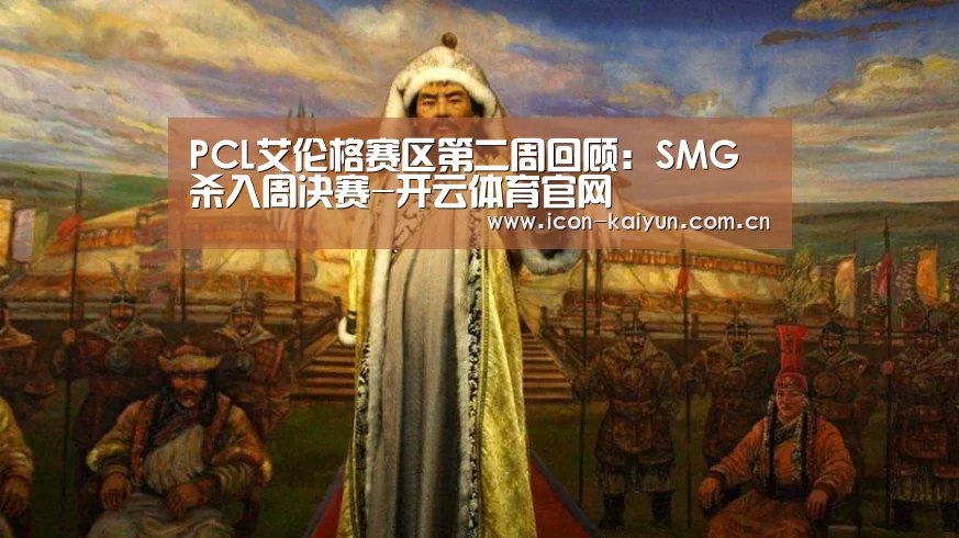 PCL艾伦格赛区第二周回顾:SMG杀入周决赛-开云体育官网(图2) 开云官方网站