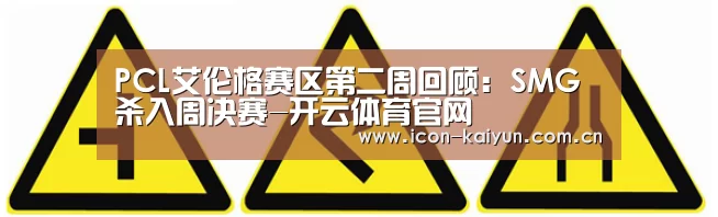 PCL艾伦格赛区第二周回顾:SMG杀入周决赛-开云体育官网(图3) 开云官方网站