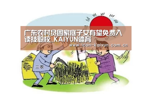 广东农村贫困家庭子女有望免费入读技职校_KAIYUN体育(图1) 开云官网导航